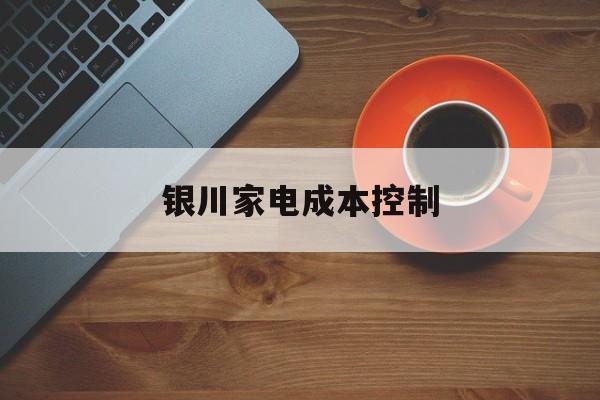 乌海市银川家电成本控制(家电企业成本控制论文)