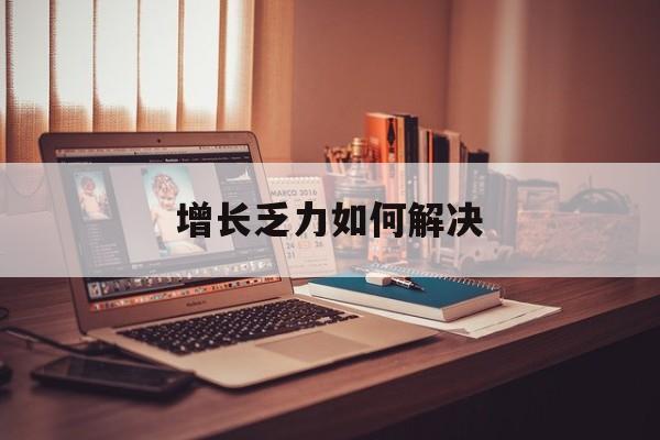 乌海市增长乏力如何解决(增长乏力是下降的意思吗)