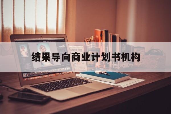 乌海市结果导向商业计划书机构(从商业计划书到上市后管理)